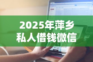 2025年萍乡私人借钱微信，推荐5个秒下款的贷款平台