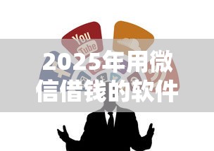 2025年用微信借钱的软件,罗列五个企业贷款平台 2025年用微信借钱的软件,罗列五个企业贷款平台