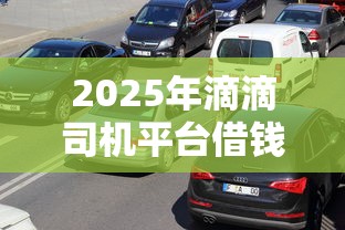 2025年滴滴司机平台借钱,罗列5个全网最全的黒口子平台