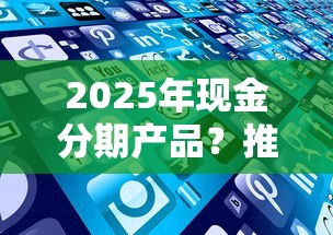 2025年现金分期产品？推荐五个征信有问题还可以借钱出来的平台