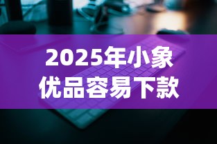 2025年小象优品容易下款吗安全吗，整合五个逾期必下款的app