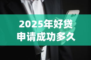 2025年好贷申请成功多久下款，公布5个利息低的网贷app