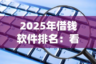 2025年借钱软件排名：看看这五个什么借款软件绝对能借到钱