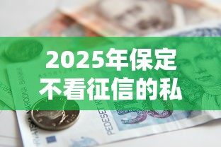 2025年保定不看征信的私人贷款，整理五个有逾期借款容易通过的平台