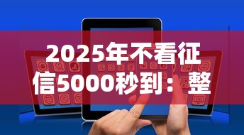 2025年不看征信5000秒到：整合5个轻松借款无征信记录的平台