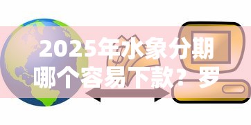 2025年水象分期哪个容易下款？罗列5个不查征信的网络贷款平台