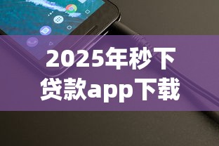 2025年秒下贷款app下载安装，整理五个网络借钱平台好