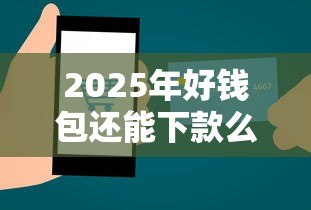 2025年好钱包还能下款么？试试这五个正规网络贷款平台排名不分先后不分先后