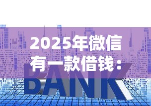 2025年微信有一款借钱：整理五个大的贷款平台