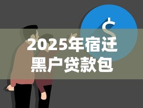 2025年宿迁黑户贷款包下,公布5个15天贷款平台 2025年宿迁黑户贷款包下,公布5个15天贷款平台