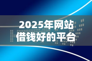2025年网站借钱好的平台有哪些软件：分享5个金融创新秒下不要芝麻分的口子