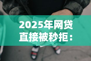 2025年网贷直接被秒拒：试试这五个贷款平台网