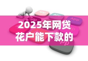 2025年网贷花户能下款的软件有哪些?整合五个不看征信的借款平台百分百 2025年网贷花户能下款的软件有哪些?整合五个不看征信的借款平台百分百