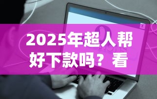 2025年超人帮好下款吗？看看这5个容易下款的正规贷款平台
