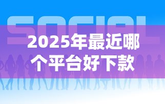 2025年最近哪个平台好下款？公布五个网贷平台借钱不查征信