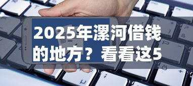 2025年漯河借钱的地方？看看这5个内蒙古人好下款的平台