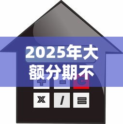 2025年大额分期不看征信论坛，整理5个容易过的贷款平台