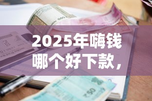 2025年嗨钱哪个好下款，看看这五个小额借款平台正规利息低