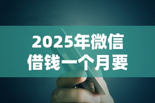 2025年微信借钱一个月要多少钱：梳理5个消费贷款平台