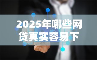 2025年哪些网贷真实容易下款，梳理5个芝麻分700能秒下的口子