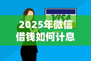 2025年微信借钱如何计息还款方式，整合五个企业贷款平台好