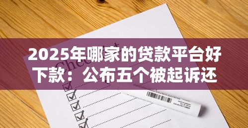 2025年哪家的贷款平台好下款:公布五个被起诉还能下款的口子 2025年哪家的贷款平台好下款:公布五个被起诉还能下款的口子