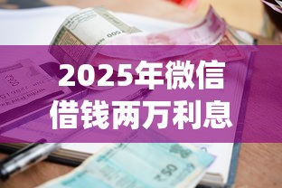 2025年微信借钱两万利息多少钱，罗列5个手机支付宝小额贷款的app