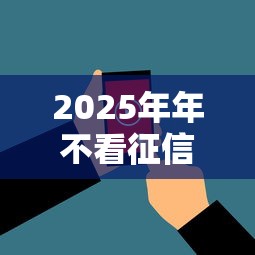 2025年年不看征信下款,看看这五个2025花户风控必过的口子论坛 2025年年不看征信下款,看看这五个2025花户风控必过的口子论坛