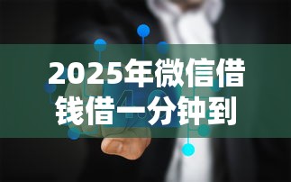 2025年微信借钱借一分钟到账:推荐五个无条件放款的平台 2025年微信借钱借一分钟到账:推荐五个无条件放款的平台