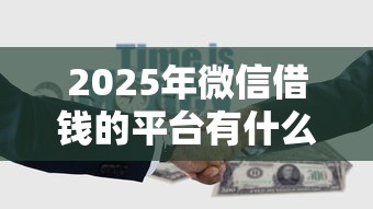 2025年微信借钱的平台有什么：梳理5个借钱容易的平台