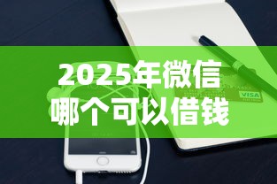 2025年微信哪个可以借钱:推荐5个靠谱的苹果id贷口子 2025年微信哪个可以借钱:推荐5个靠谱的苹果id贷口子