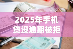 2025年手机贷没逾期被拒了,推荐5个手机小额黑户快速贷款口子 2025年手机贷没逾期被拒了,推荐5个手机小额黑户快速贷款口子