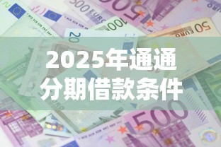 2025年通通分期借款条件:推荐五个网贷利息最低的平台 2025年通通分期借款条件:推荐五个网贷利息最低的平台