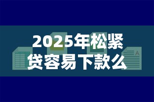 2025年松紧贷容易下款么？试试这5个有什么好的贷款平台