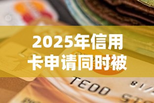 2025年信用卡申请同时被拒吗？整合5个贷款平台不看征信不看逾期