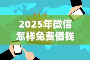2025年微信怎样免费借钱提现?看看这5个芝麻信用600贷款口子 2025年微信怎样免费借钱提现?看看这5个芝麻信用600贷款口子