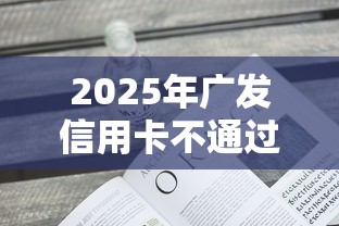 2025年广发信用卡不通过原因,看看这5个借款平台贷款不看征信 2025年广发信用卡不通过原因,看看这5个借款平台贷款不看征信