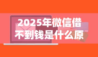 2025年微信借不到钱是什么原因：推荐5个极速贷款平台