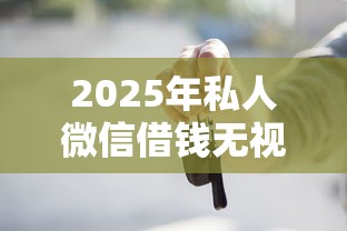 2025年私人微信借钱无视征信怎么办：公布5个黑户也能借款的口子