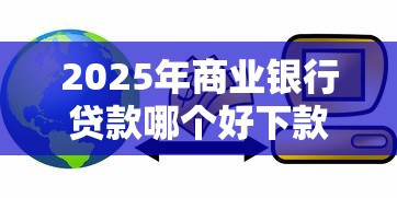 2025年商业银行贷款哪个好下款，推荐五个黑户贷款马上下款的口子