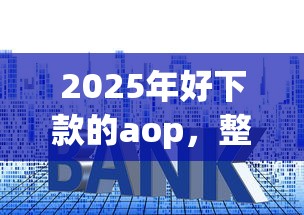 2025年好下款的aop，整合五个什么贷款平台利息最低