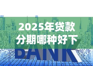 2025年贷款分期哪种好下款，公布5个资产包口子