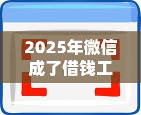 2025年微信成了借钱工具怎么办？罗列五个秒过的贷款平台