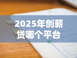 2025年创薪贷哪个平台好下款，公布5个无需个人征信的借款平台