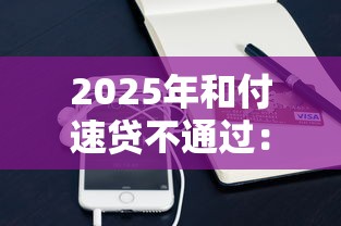 2025年和付速贷不通过：梳理五个手机分期贷款平台