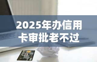 2025年办信用卡审批老不过关？看看这五个短期贷款平台