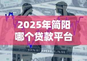 2025年简阳哪个贷款平台好下款：整合5个借款平台好借钱