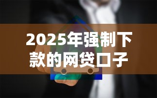 2025年强制下款的网贷口子？整合5个2025被风控了必下的口子