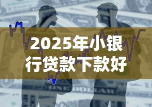 2025年小银行贷款下款好下吗？整合五个黑户一定能过的平台
