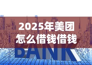 2025年美团怎么借钱借钱，整理五个贷款利息低的平台正规